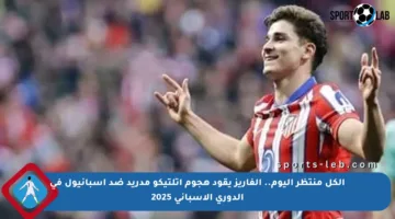 الكل منتظر اليوم.. ألفاريز يقود هجوم أتلتيكو مدريد ضد إسبانيول في الدوري الإسباني 2025